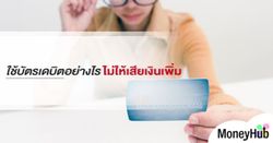 ใช้บัตรเดบิต อย่างไร ไม่ให้เสียเงินเพิ่ม