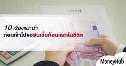 10 เรื่องแนะนำ ก่อนเข้าไปขอสินเชื่อก้อนแรกในชีวิต