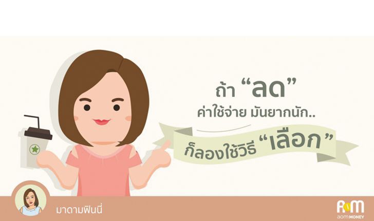 ถ้า “ลด” ค่าใช้จ่ายมันยากนัก..ก็ลองใช้วิธี “เลือก”สิ