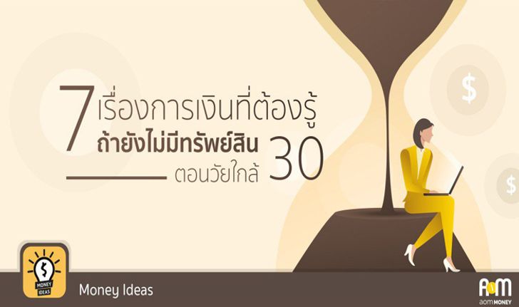 “7 เรื่องการเงินที่ต้องรู้ถ้ายังไม่มีทรัพย์สินตอนวัยใกล้ 30!!!”