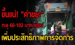 ขึ้นแน่! “ค่าขยะ” ทะลุ 60-102 บาท/เดือน เพิ่มประสิทธิภาพการจัดการ