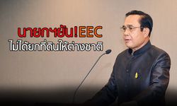 นายกฯยันไม่ได้ยกที่ดินให้ต่างชาติ “อุตตม”ย้ำสิทธิฯการลงทุน ใน EEC เป็นไปตามเงื่อนไข