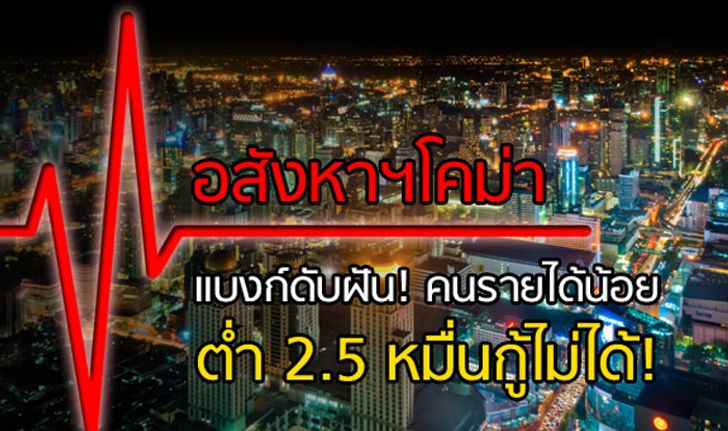 อสังหาฯโคม่า แบงก์ดับฝันคนรายได้น้อย ต่ำ 2.5 หมื่นกู้ไม่ได้! ปล่อยโครงการ-ลอยแพคนซื้อ