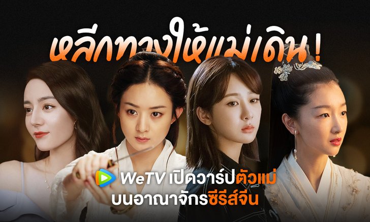 เปิดวาร์ป 4 นางเอกตัวแม่บนอาณาจักรซีรีส์จีน WeTV