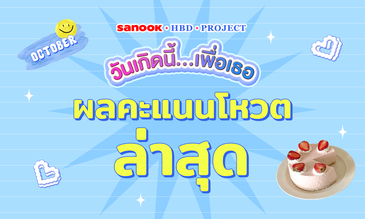 อัปเดตคะแนนโหวตรายวัน Sanook HBD Project วันเกิดนี้…เพื่อเธอ ประจำเดือนตุลาคม 2566