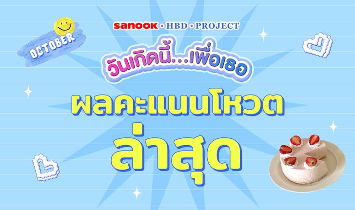 อัปเดตคะแนนโหวตรายวัน Sanook HBD Project วันเกิดนี้…เพื่อเธอ ประจำเดือนตุลาคม 2566
