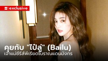 คุยกับ "ไป๋ลู่" (Bailu) นักแสดงจีนเจ้าบทบาท เจ้าแม่ซีรีส์พีเรียดโบราณแดนมังกร