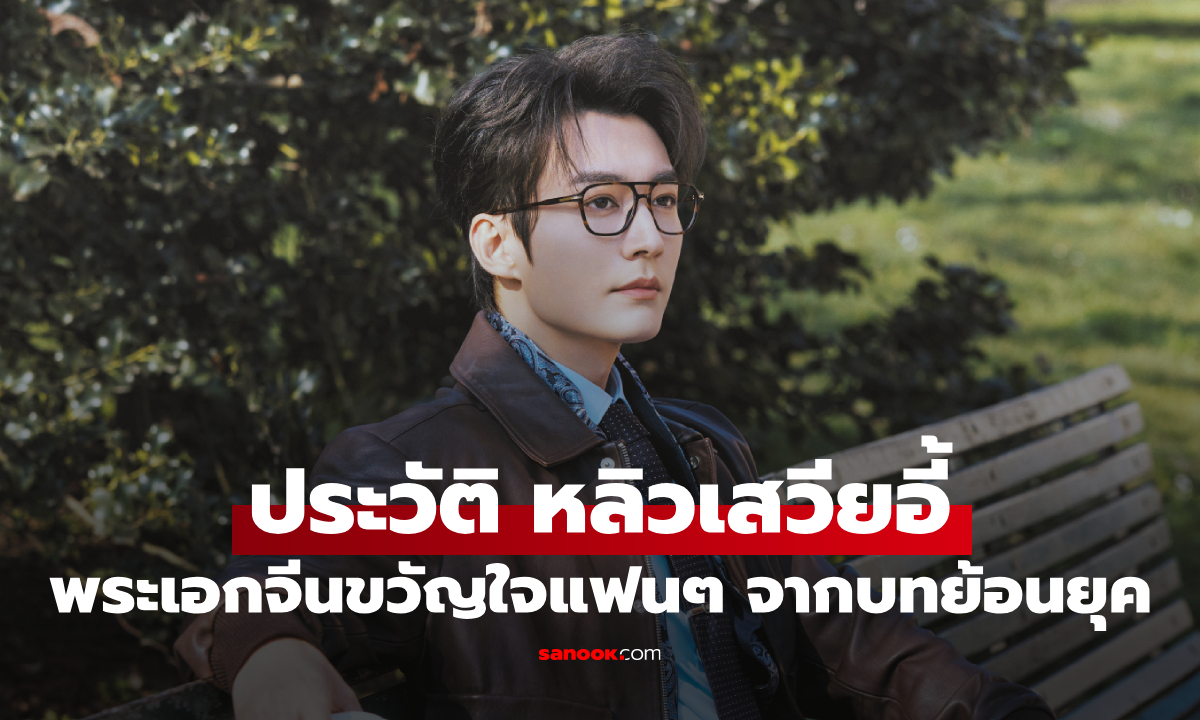 ประวัติ หลิวเสวียอี้ (Liu Xue Yi) พระเอกจีนสุดฮอต ขวัญใจแฟนซีรีส์จากบทย้อนยุค