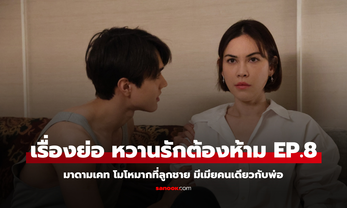 เรื่องย่อ หวานรักต้องห้าม EP.8 มาดามเคท โมโหลูกชาย มีเมียคนเดียวกับพ่อ