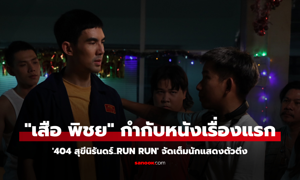 "เสือ พิชย" กำกับหนังเรื่องแรกในชีวิต 404 สุขีนิรันดร์..RUN RUN จัดเต็มนักแสดงตัวตึง