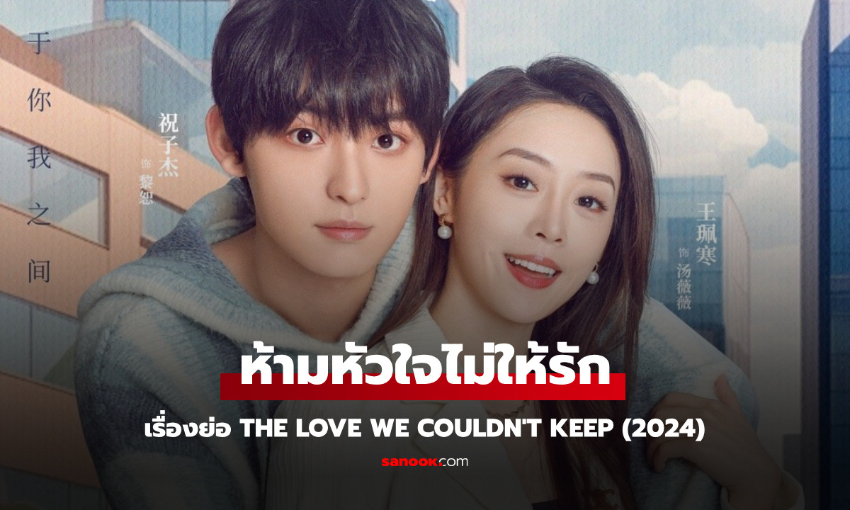 เรื่องย่อ ห้ามหัวใจไม่ให้รัก The Love We Couldn't Keep (2024) ซีรีส์จีนโรแมนติกดราม่า