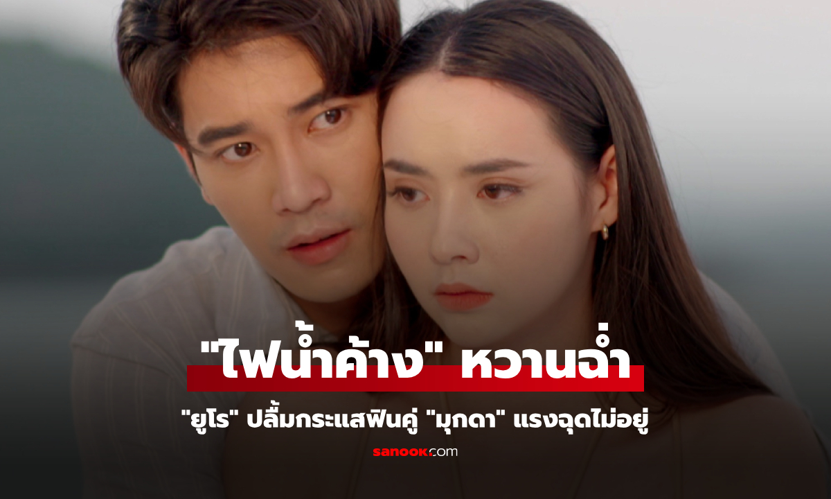 "ไฟน้ำค้าง" หวานฉ่ำมดขึ้นจอ "ยูโร" ปลื้มกระแสฟินคู่ "มุกดา" แรงฉุดไม่อยู่