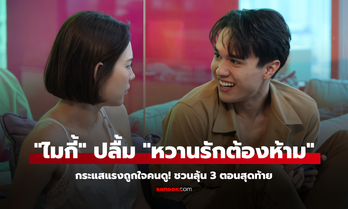 "ไมกี้" ปลื้ม "หวานรักต้องห้าม" กระแสแรงถูกใจคนดู! ชวนลุ้น 3 ตอนสุดท้าย