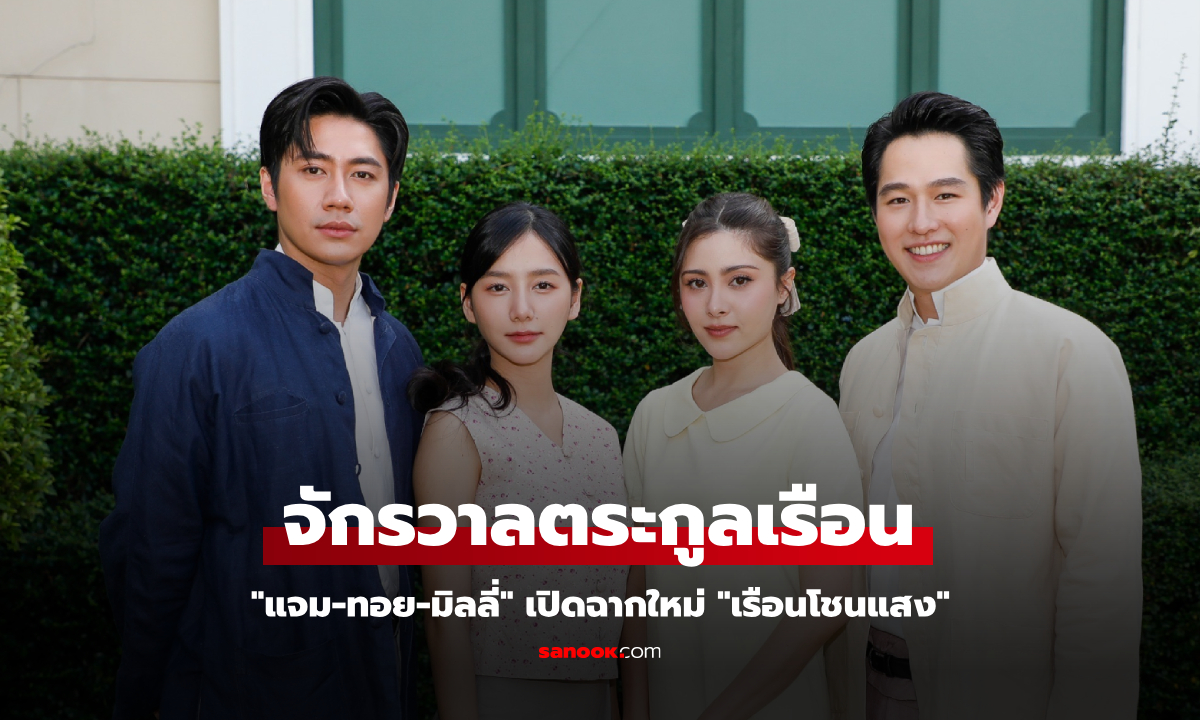 "แจม-ทอย-มิลลี่" เปิดฉากใหม่ "เรือนโชนแสง" จักรวาลตระกูลเรือน