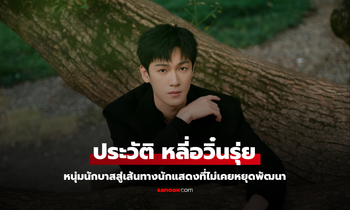 ประวัติ หลี่อวิ๋นรุ่ย (Li Yun Rui) หนุ่มนักบาสสู่เส้นทางนักแสดงที่ไม่เคยหยุดพัฒนา