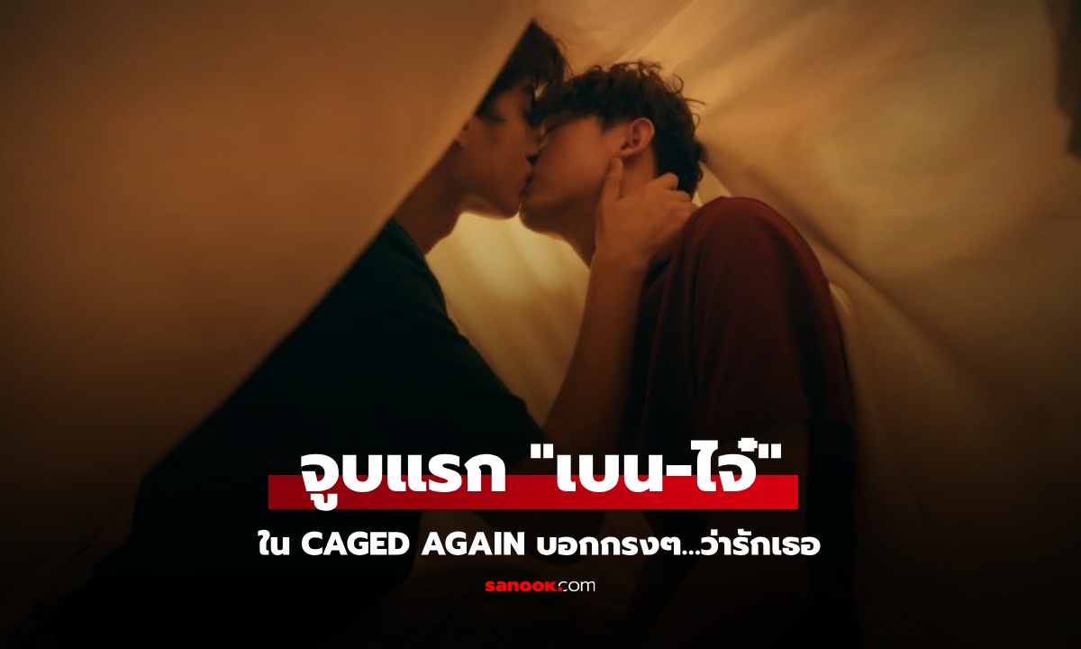 "เบน-ไจ๋" สอบผ่าน…จูบแรกของเรา ซีรีส์ "Caged Again บอกกรงๆ…ว่ารักเธอ"