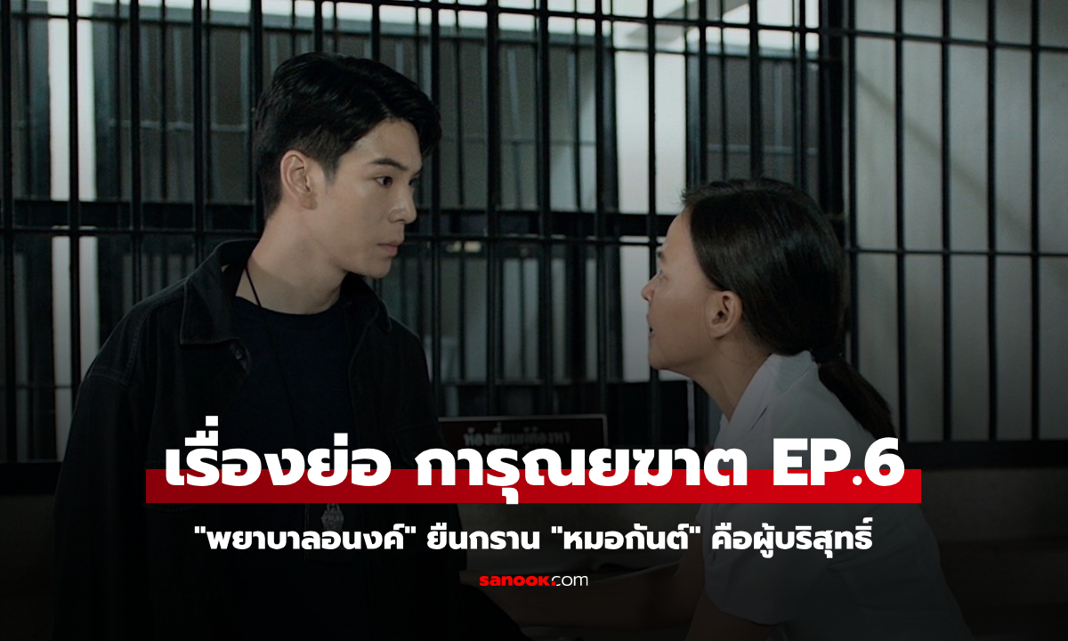 เรื่องย่อ การุณยฆาต EP.6 "พยาบาลอนงค์" ยืนกราน "หมอกันต์" คือผู้บริสุทธิ์ 