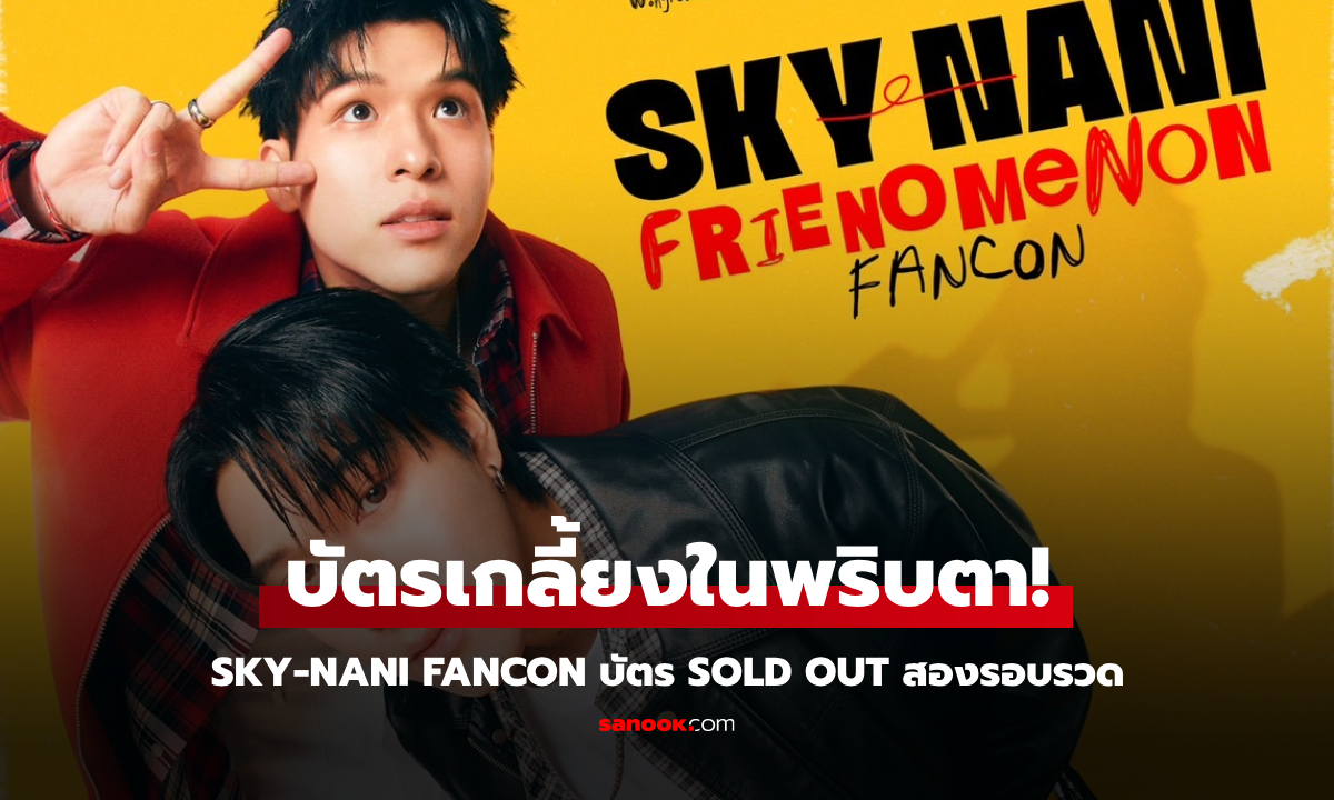 "สกาย-นานิ" แรงเกินต้าน! บัตรแฟนคอน SOLD OUT ทั้ง 2 รอบ ติดเทรนด์โลก อันดับ 1