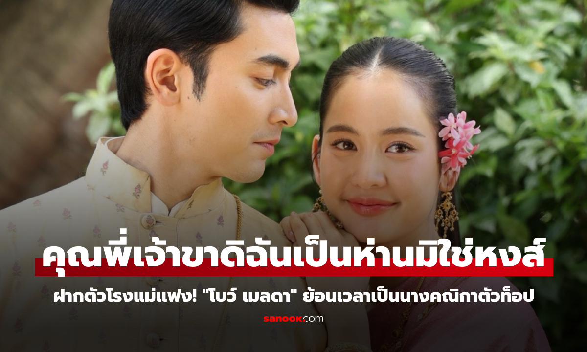 "คุณพี่เจ้าขาดิฉันเป็นห่านมิใช่หงส์" ฝากตัวโรงแม่แฟง! "โบว์ เมลดา" ย้อนเวลาเป็นนางคณิกาตัวท็อป