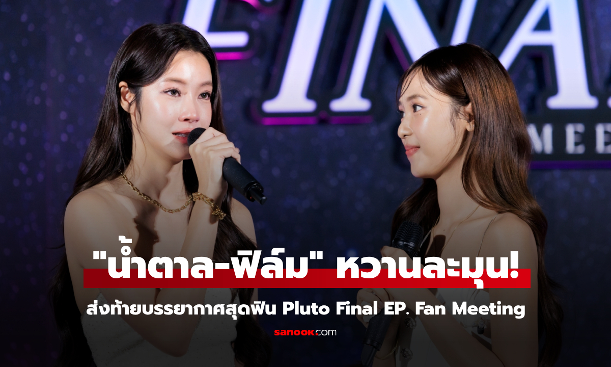 "น้ำตาล-ฟิล์ม" ควงคู่ก๊วนเพื่อน ส่งท้ายบรรยากาศสุดฟิน Pluto Final EP. Fan Meeting