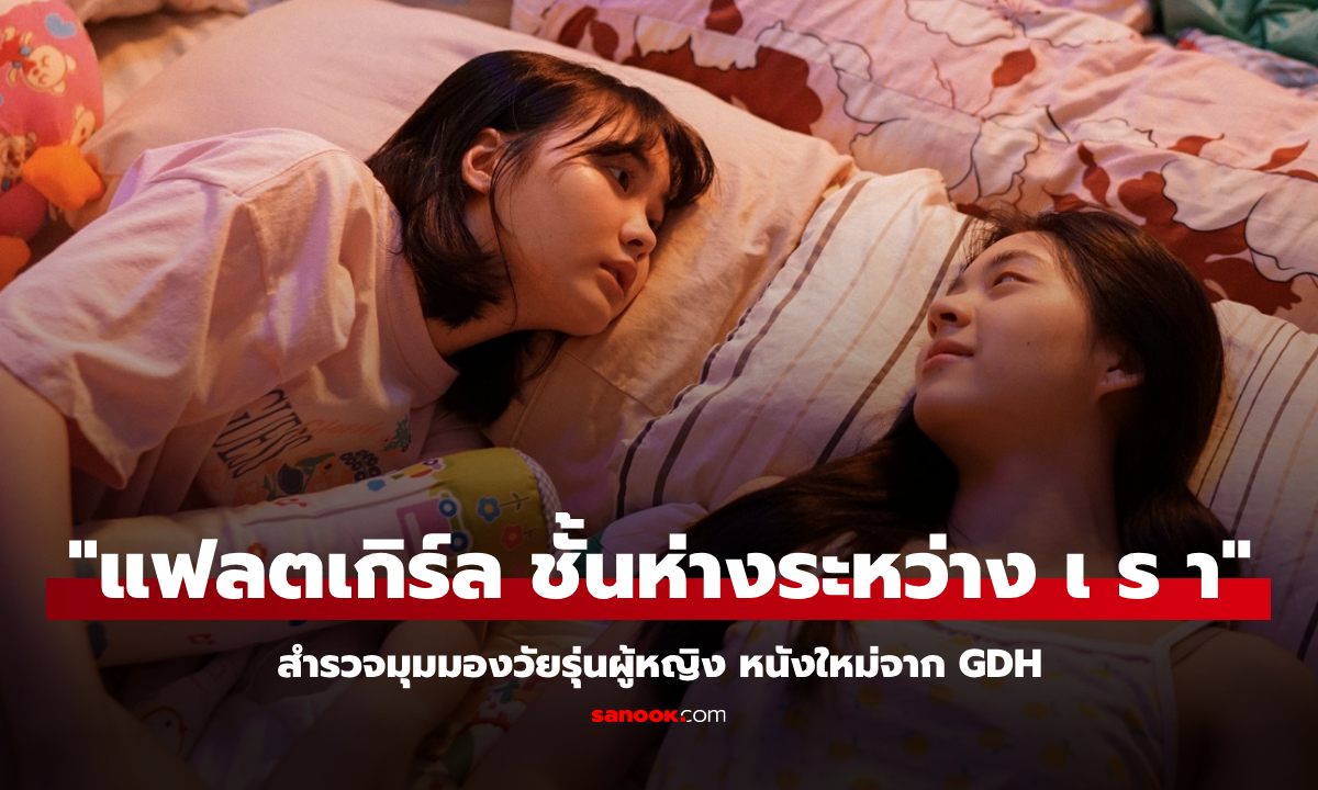 "แฟลตเกิร์ล ชั้นห่างระหว่าง เ ร า" สำรวจมุมมองวัยรุ่นผู้หญิง หนังใหม่จาก GDH