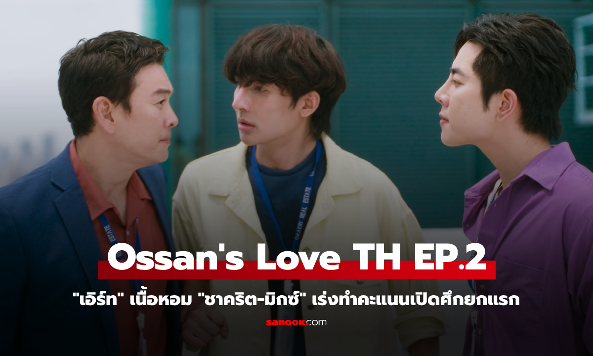 Ossan's Love Thailand EP.2 "เอิร์ท" เนื้อหอม "ชาคริต-มิกซ์" เร่งทำคะแนนเปิดศึกยกแรก