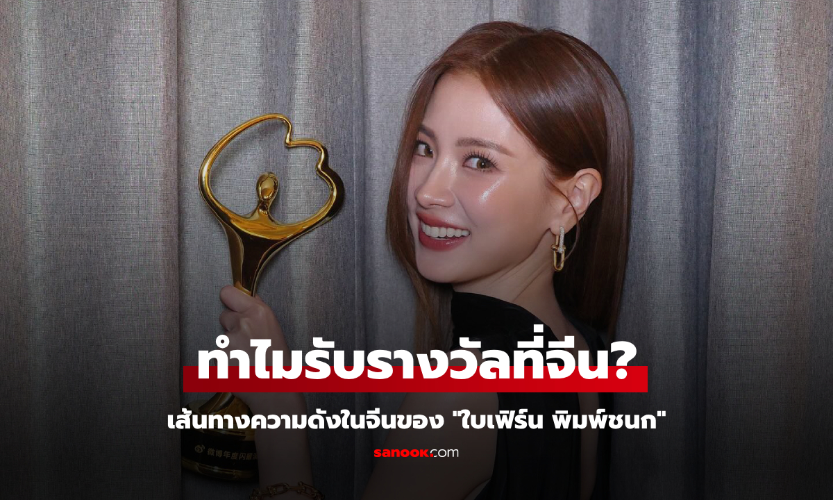 เปิดเส้นทางความดังในจีนของ "ใบเฟิร์น พิมพ์ชนก" ทำไมถึงขึ้นรับรางวัลที่จีน?