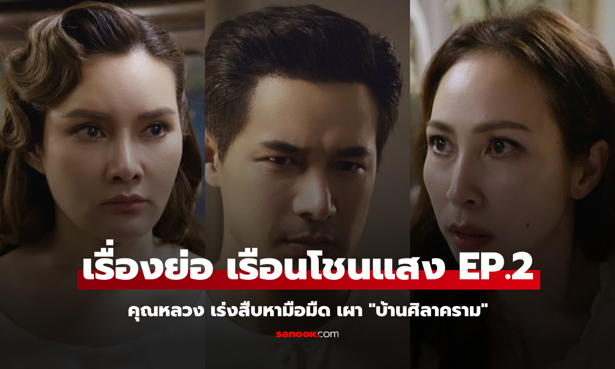 เรื่องย่อ เรือนโชนแสง EP.2 เร่งสืบหามือมืด เผา "บ้านศิลาคราม"