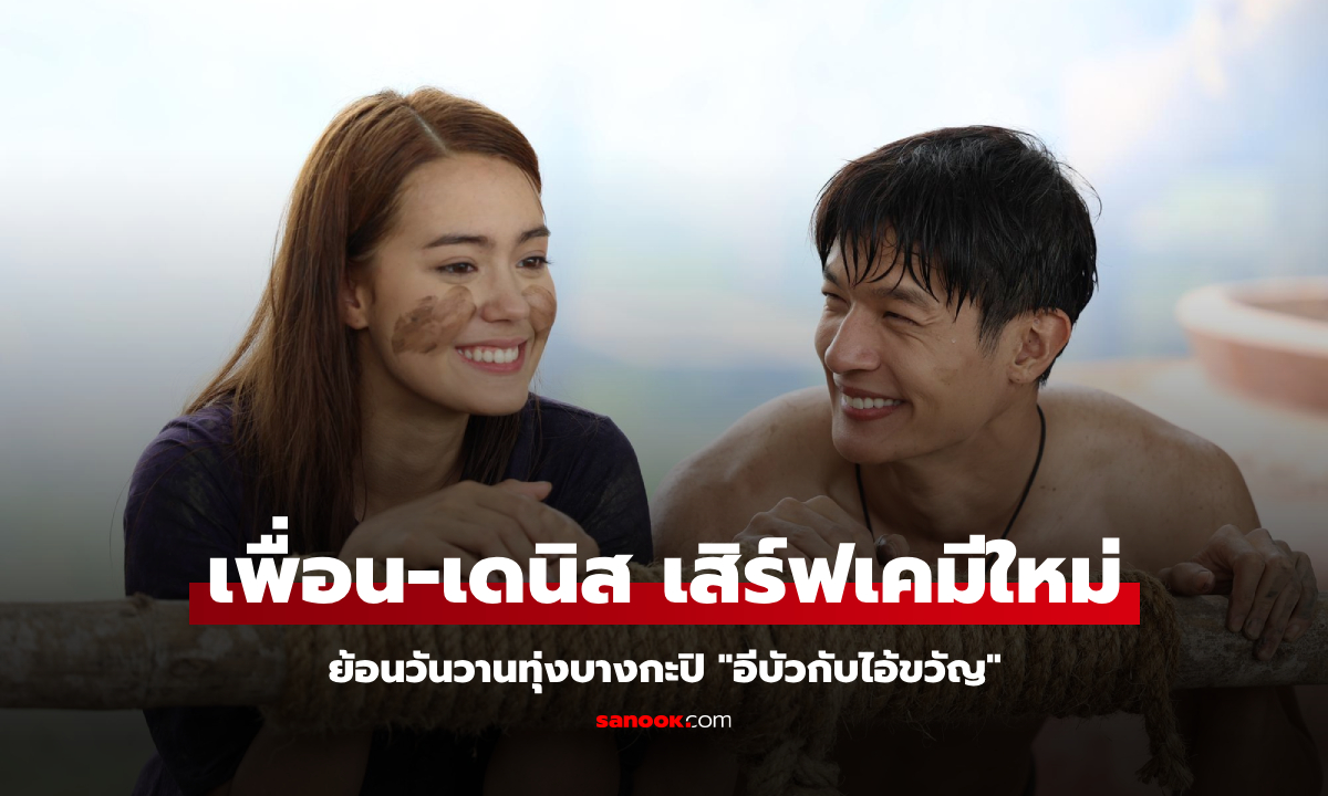 "เพื่อน-เดนิส" จับมือเสิร์ฟเคมีใหม่ "อีบัวกับไอ้ขวัญ" ย้อนวันวานทุ่งบางกะปิ