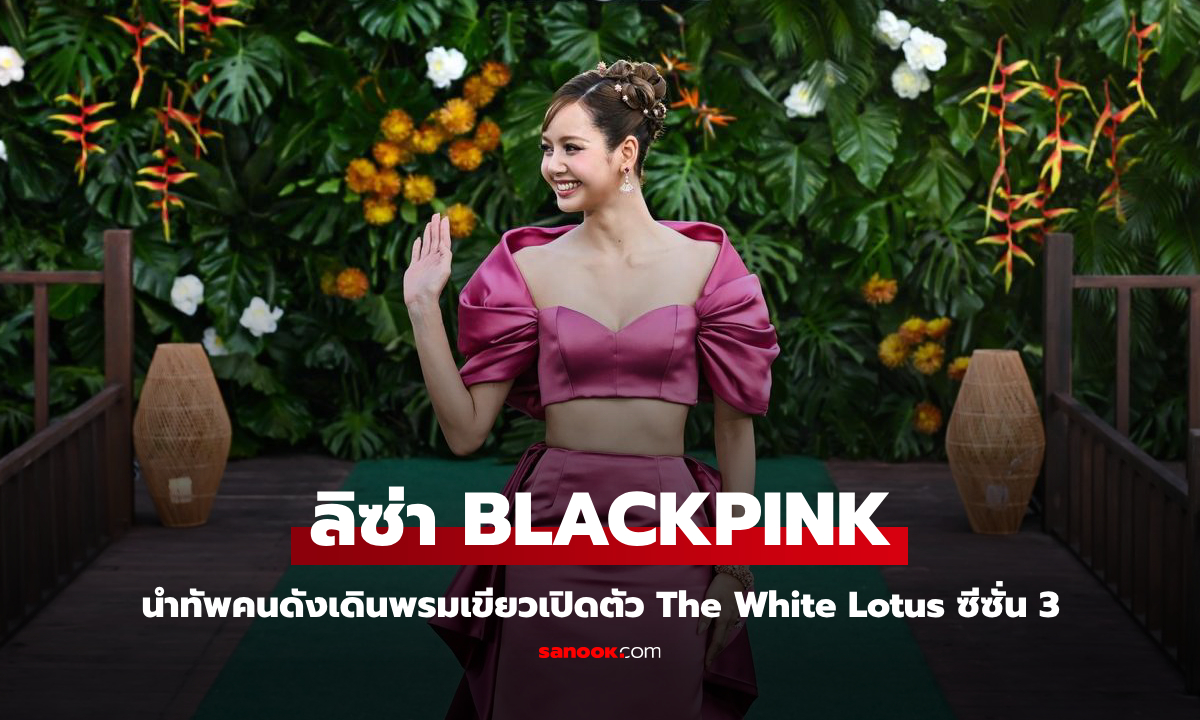 เปิดตัว The White Lotus ซีซั่น 3 สุดอลังการ ลิซ่า BLACKPINK นำทัพคนดังเดินพรมเขียว