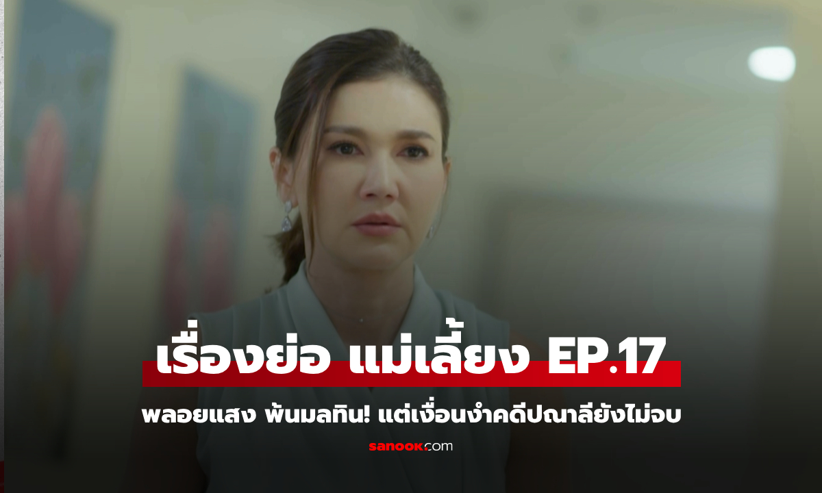 เรื่องย่อ แม่เลี้ยง EP.17 พลอยแสง พ้นมลทิน! แต่เงื่อนงำคดีปณาลียังไม่จบ