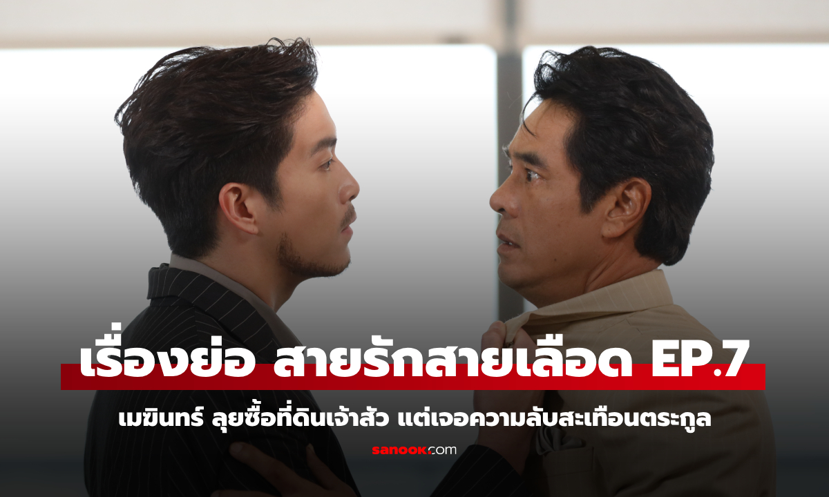 เรื่องย่อ สายรักสายเลือด EP.7 เมฆินทร์ ลุยซื้อที่ดินเจ้าสัว แต่เจอความลับสะเทือนตระกูล