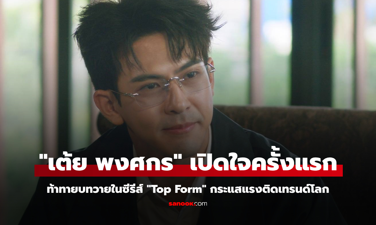 "เต้ย พงศกร" เปิดใจครั้งแรก ท้าทายบทวายในซีรีส์ "Top Form" กระแสแรงติดเทรนด์โลก