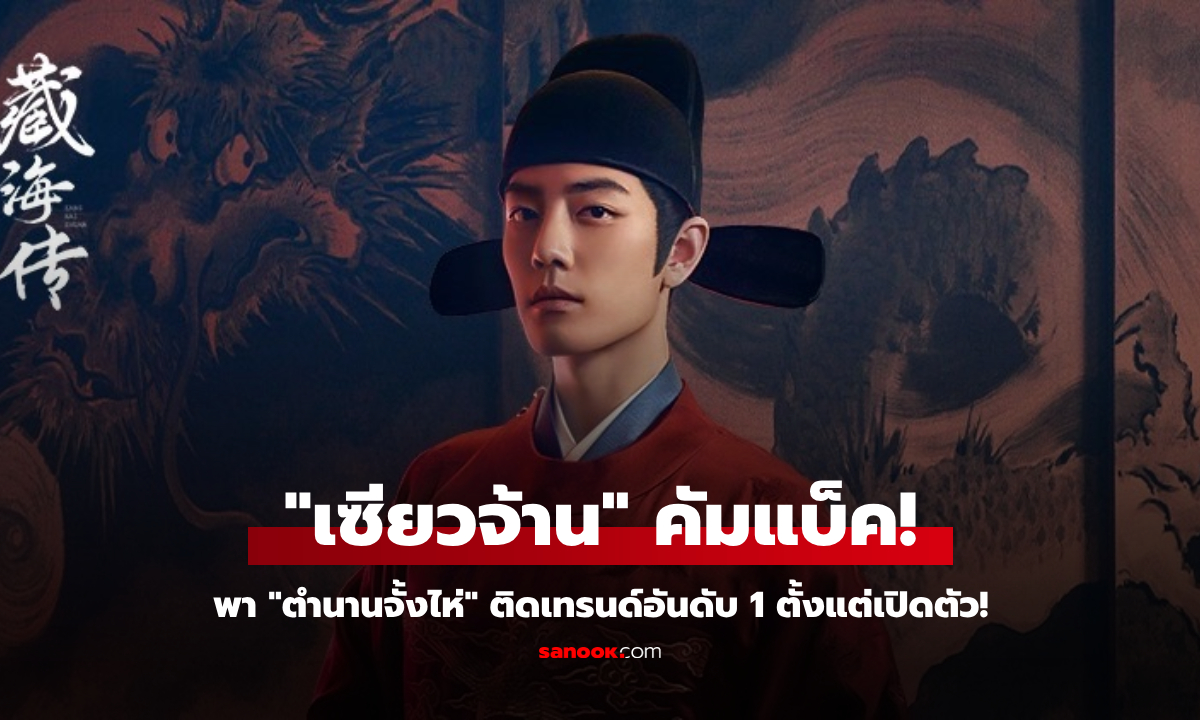 "เซียวจ้าน" คัมแบ็ค พา "ตำนานจั้งไห่" ติดเทรนด์อันดับ 1 ตั้งแต่เปิดตัว!