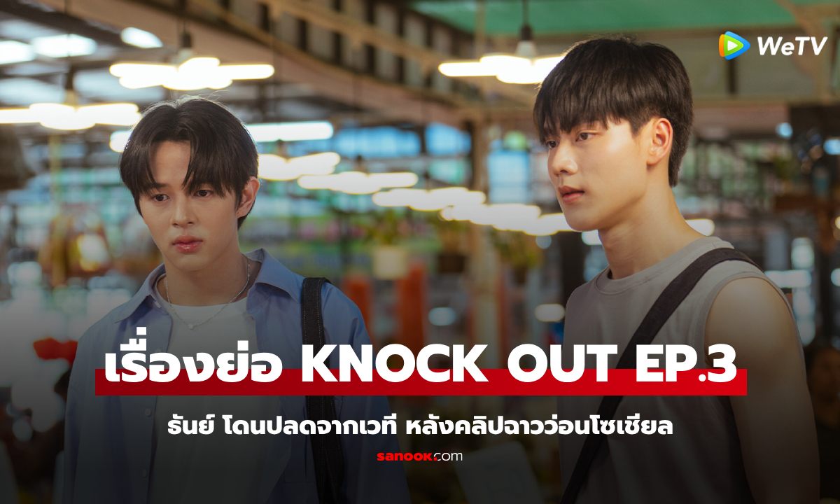 เรื่องย่อ KNOCK OUT หมัดน็อกล็อกหัวใจ EP.3 ธันย์ โดนปลดจากเวที หลังคลิปฉาวว่อนโซเชียล