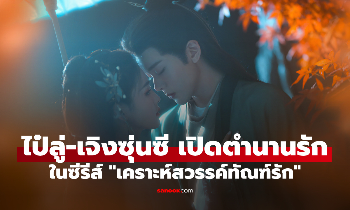 ไป๋ลู่-เจิงซุ่นซี เปิดตำนานรักเหนือจินตนาการใน เคราะห์สวรรค์ทัณฑ์รัก