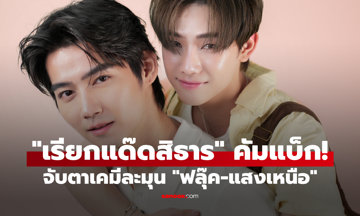 "เรียกแด๊ดสิธาร" คัมแบ็กแล้ว! จับตาเคมีความละมุนของ "ฟลุ๊ค-แสงเหนือ"