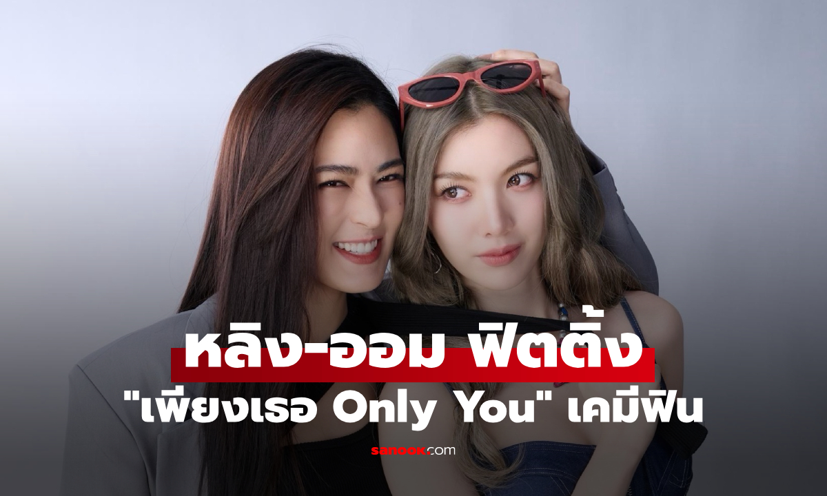 “หลิง-ออม” สาดเคมีรัว! ปล่อยภาพฟิตติ้ง “เพียงเธอ Only You”
