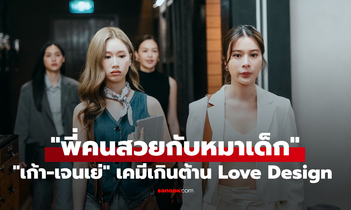 "เก้า-เจนเย่" เคมีเกินต้านใน "Love Design" นี่แหละ "พี่สาวกับหมาเด็กที่ห้าวจัด"