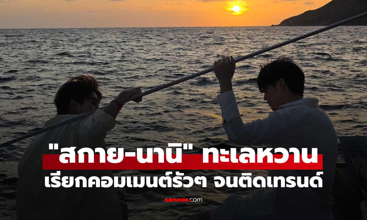 "สกาย-นานิ" ช็อตเดียวเขย่าเทรนด์ ปล่อยภาพหวานกลางทะเล ฟินแรงจนเมาความรัก