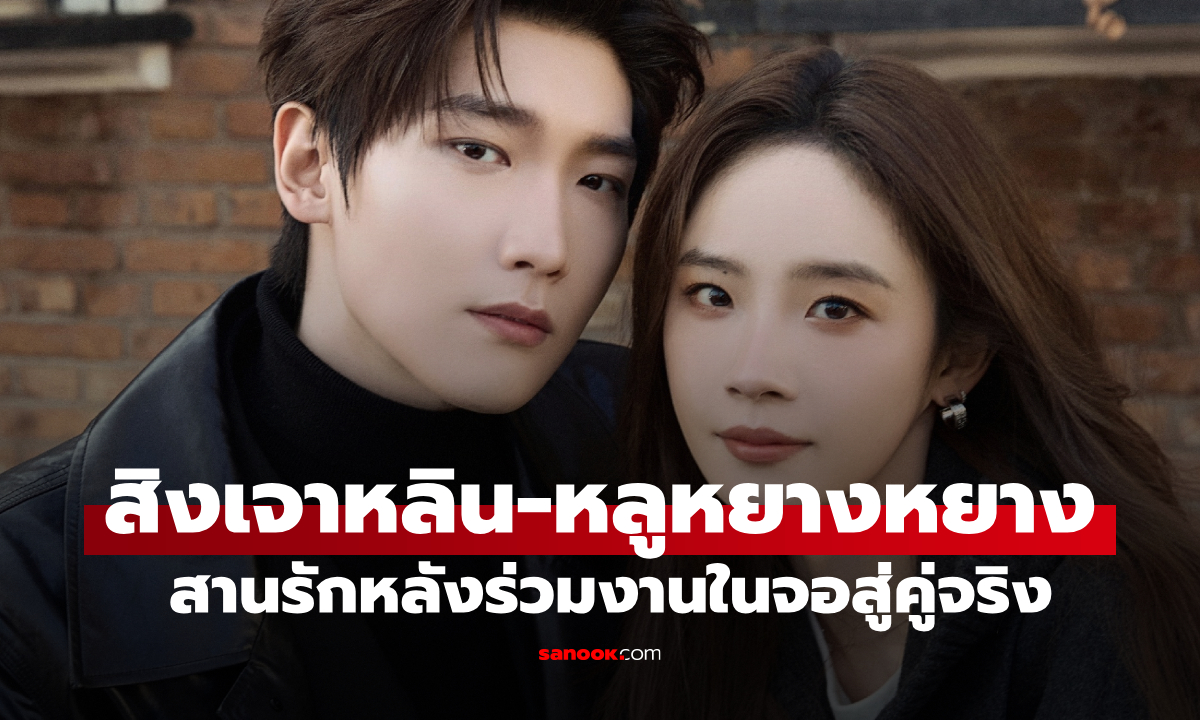คู่รักดาราจีน "สิงเจาหลิน-หลูหยางหยาง" สานรักหลังร่วมงานซีรีส์ จากคู่ในจอสู่คู่จริง