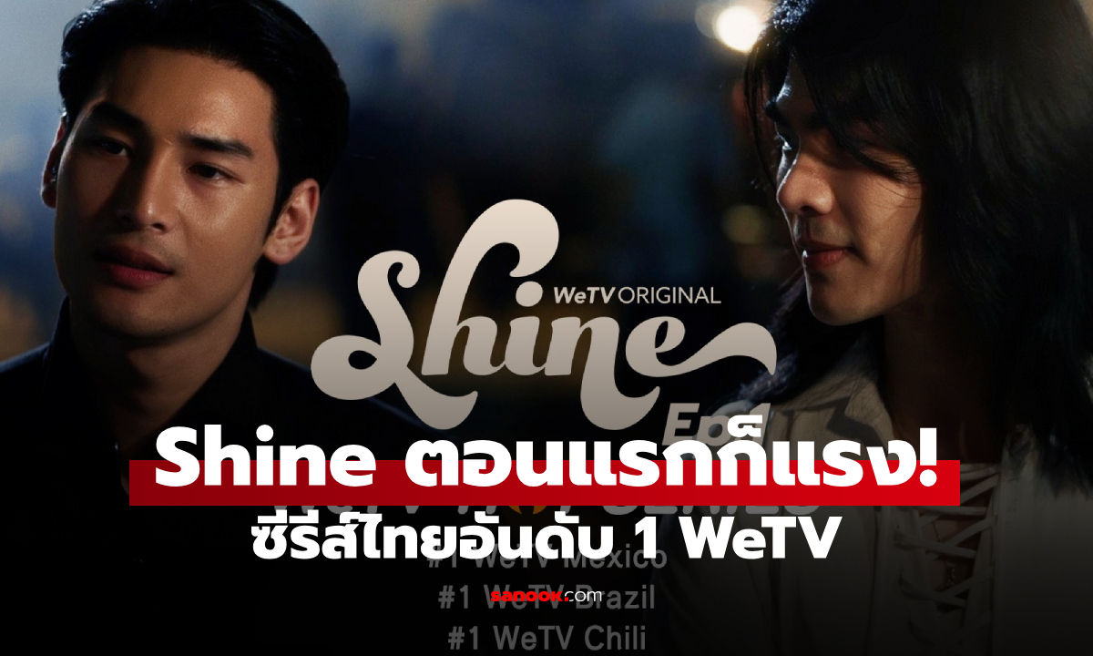 "Shine" เปิดตัวปังเกินต้าน ซีรีส์ไทยอันดับ 1 WeTV ร้อนแรงทั้งใน-นอกประเทศ