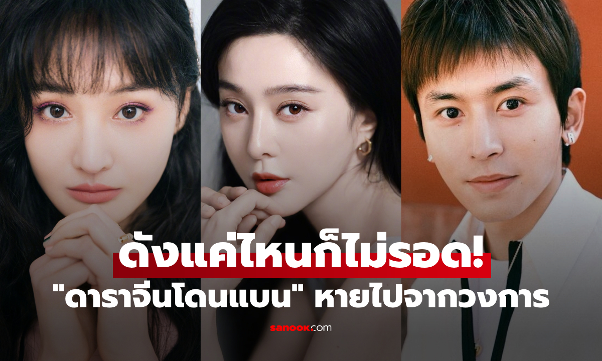 ดังแค่ไหนก็ไม่รอด! เปิดเส้นทาง "ดาราจีนชื่อดัง" ที่ถูกแบนหายไปจากวงการ