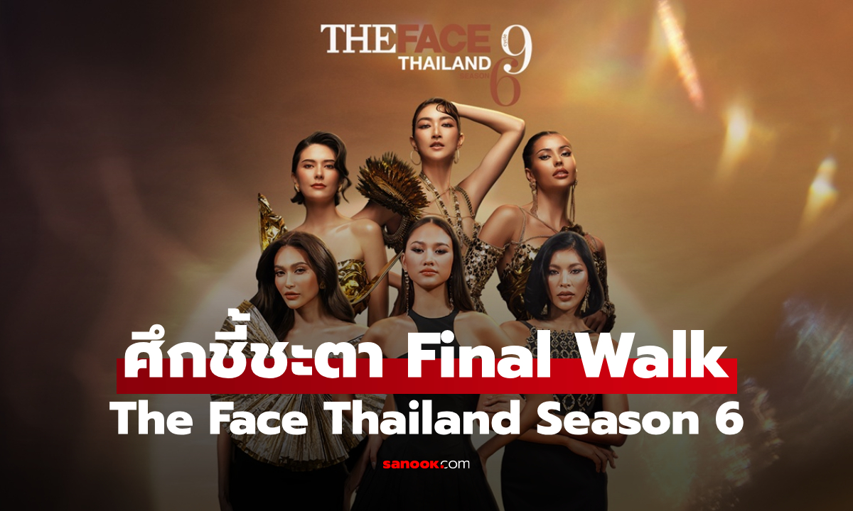 เปิดศึก Final Walk ลุ้นแชมป์ The Face Thailand Season 6 ใครจะคว้าชัย?
