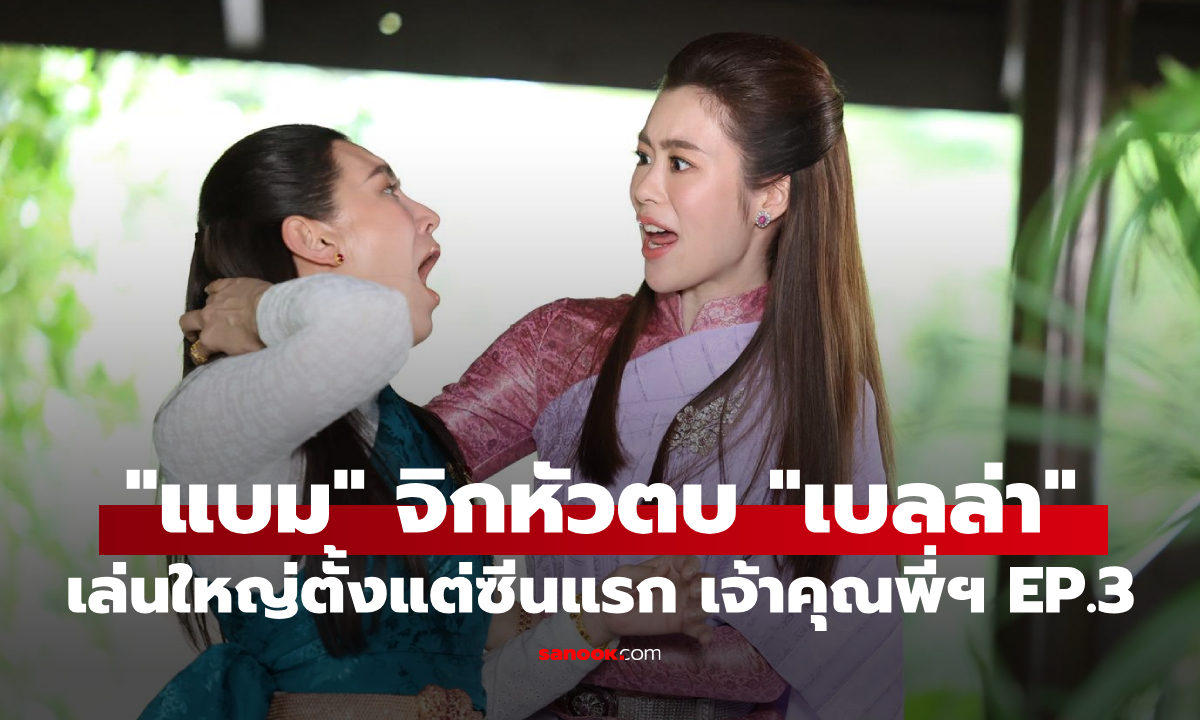 "แบม" ประเดิมจิกหัวตบ "เบลล่า" เล่นใหญ่ตั้งแต่ซีนแรก เจ้าคุณพี่กับอีนางคำดวง EP.3
