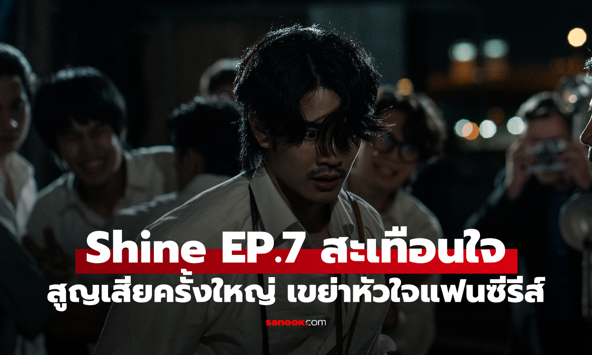Shine EP.7 ดราม่าสะเทือนใจ สูญเสียครั้งใหญ่ เขย่าหัวใจแฟนซีรีส์