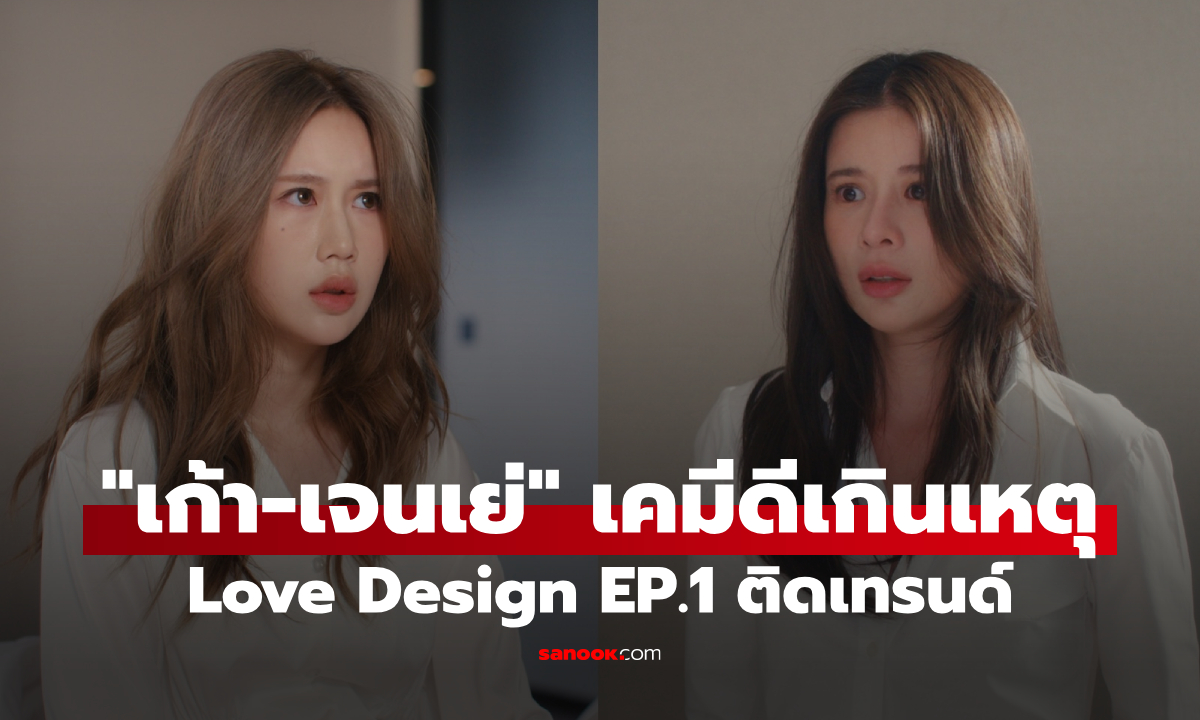 "เก้า-เจนเย่" เคมีดีเกินเหตุ จุดไฟโซเชียล เปิดตัว "รับ(รัก)ออกแบบ Love Design" EP.1