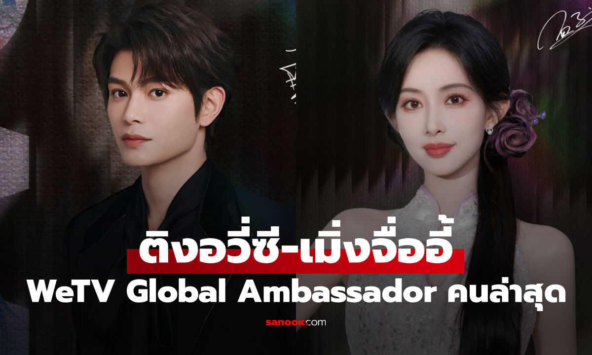 WeTV ประกาศ ติงอวี่ซี-เมิ่งจื่ออี้ เป็น WeTV Global Ambassador
