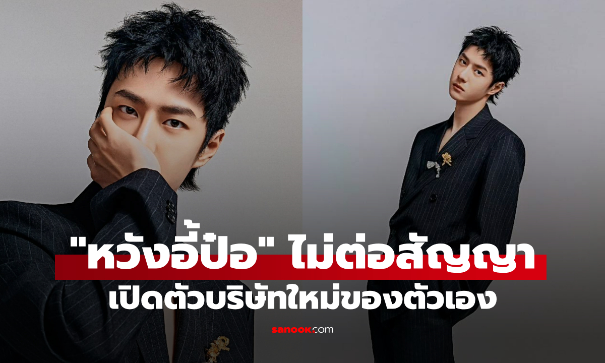 "หวังอี้ป๋อ" ปังต่อไม่รอใคร! สิ้นสุดสัญญา Yuehua ผันตัวเป็นบอสเต็มตัว