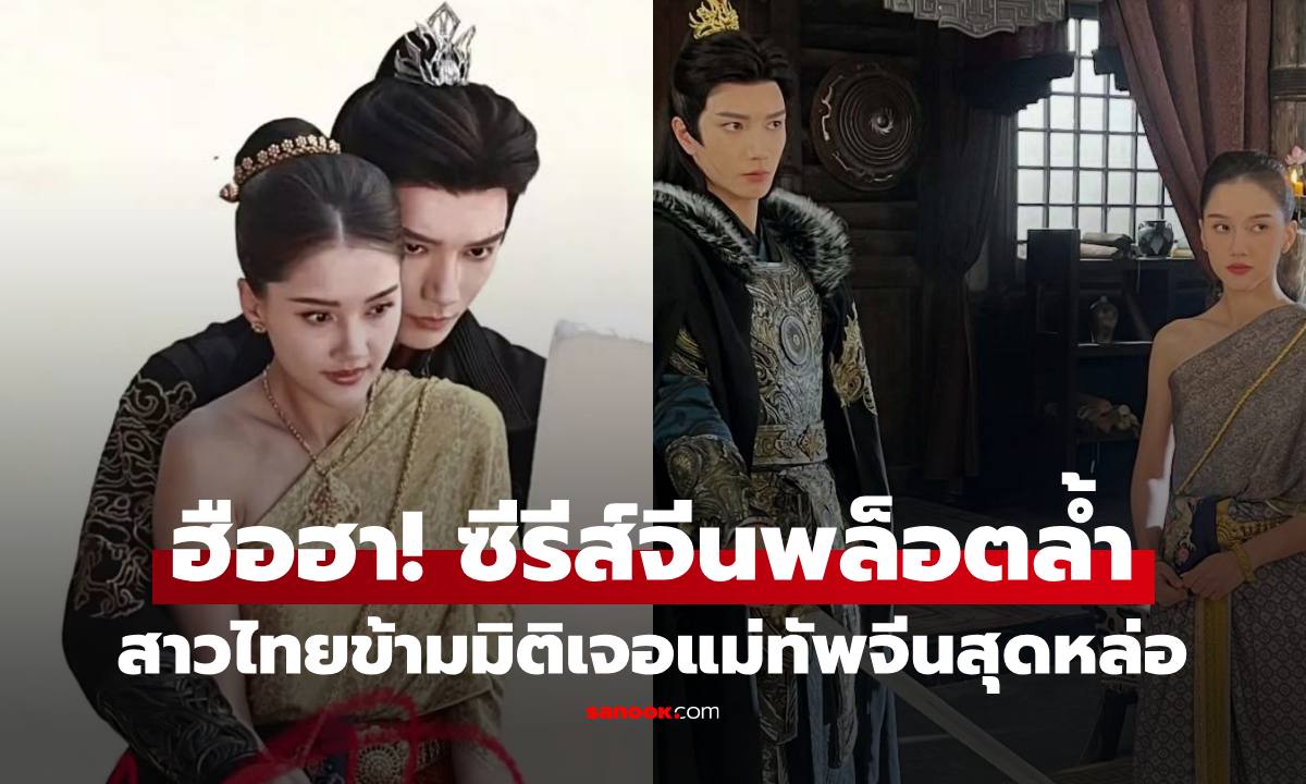 สาวไทยข้ามมิติเจอแม่ทัพจีน! ซีรีส์จีนพล็อตล้ำ ภาพแรกทำโซเชียลระอุ